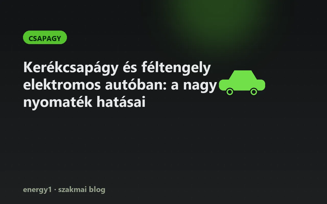 Kerékcsapágy és féltengely elektromos autóban: a nagy nyomaték hatásai - csapagy